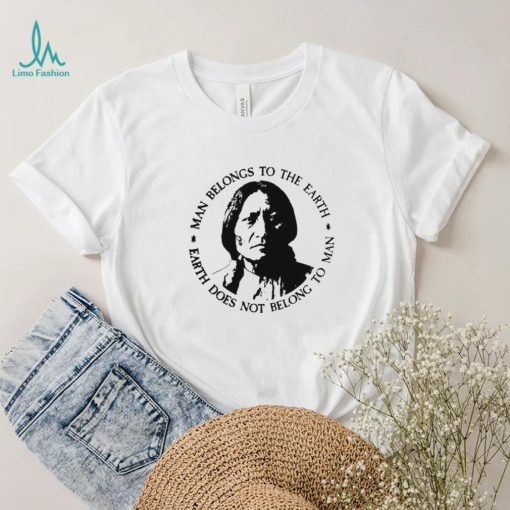 Native American Man Belongs To The Earth Does Not Belong To Man T shirt