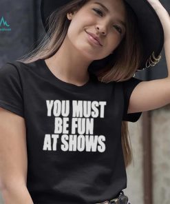 Neopunkfm Merch You Must Be Fun At Shows shirt