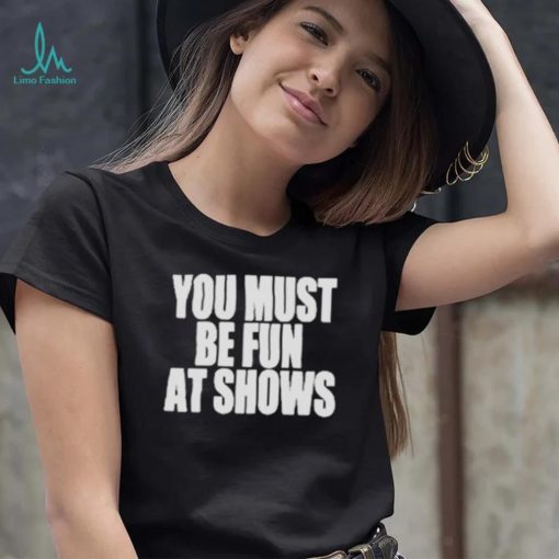 Neopunkfm Merch You Must Be Fun At Shows shirt