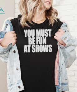 Neopunkfm Merch You Must Be Fun At Shows shirt