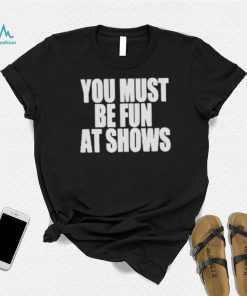 Neopunkfm Merch You Must Be Fun At Shows shirt