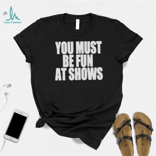 Neopunkfm Merch You Must Be Fun At Shows shirt