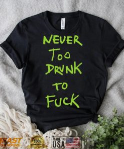 Never too drunk to fuck shirt