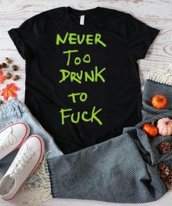 Never too drunk to fuck shirt