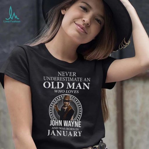 Never underestimate an old man who loves John Wayne and was born in january shirt