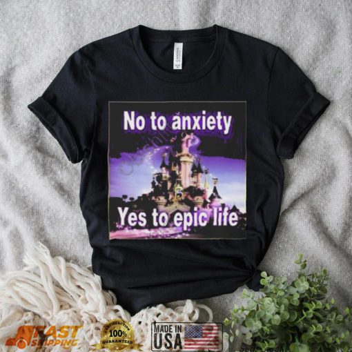 No to anxiety yes to epic life shirt