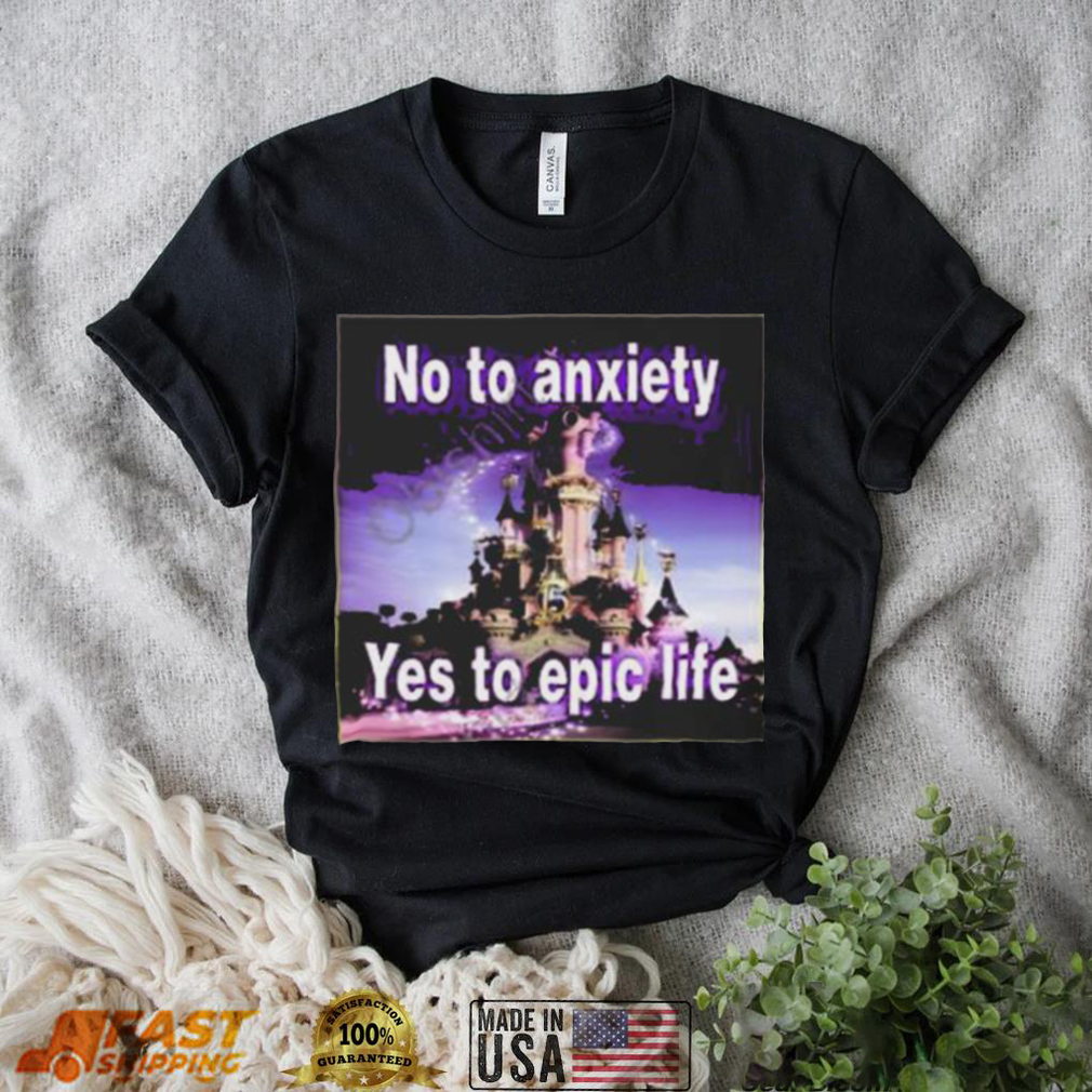 No to anxiety yes to epic life shirt No to anxiety yes to epic life shirt