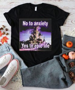 No to anxiety yes to epic life shirt