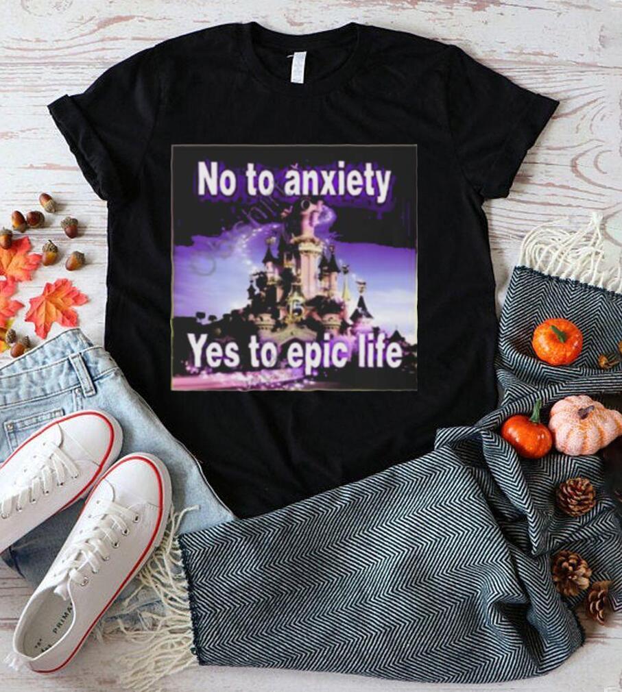 No to anxiety yes to epic life shirt No to anxiety yes to epic life shirt