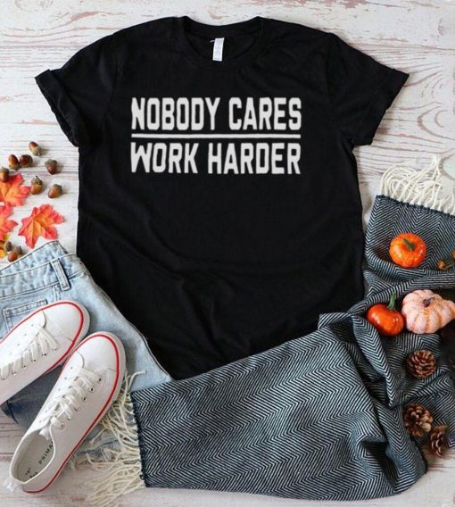 Nobody Cares Work Harder Shirt