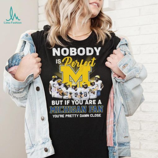 Nobody Is Perfect But If You Are A Michigan Fan You’re Pretty Damn Close 2022 Signatures Shirt