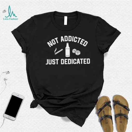 Not Addicted Just Dedicated Shirt