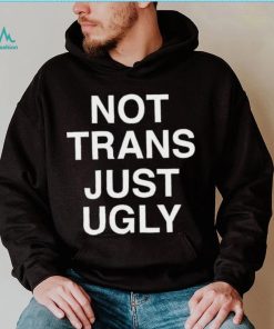 Not Trans Just Ugly Shirt