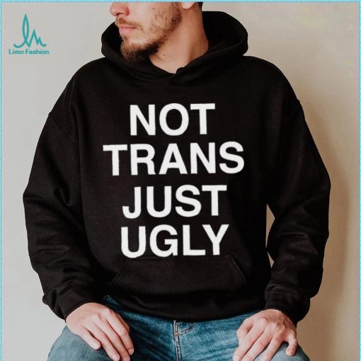 Not Trans Just Ugly Shirt