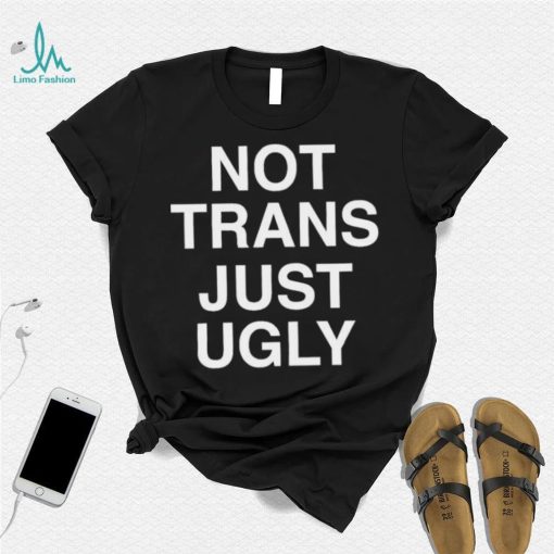 Not Trans Just Ugly Shirt