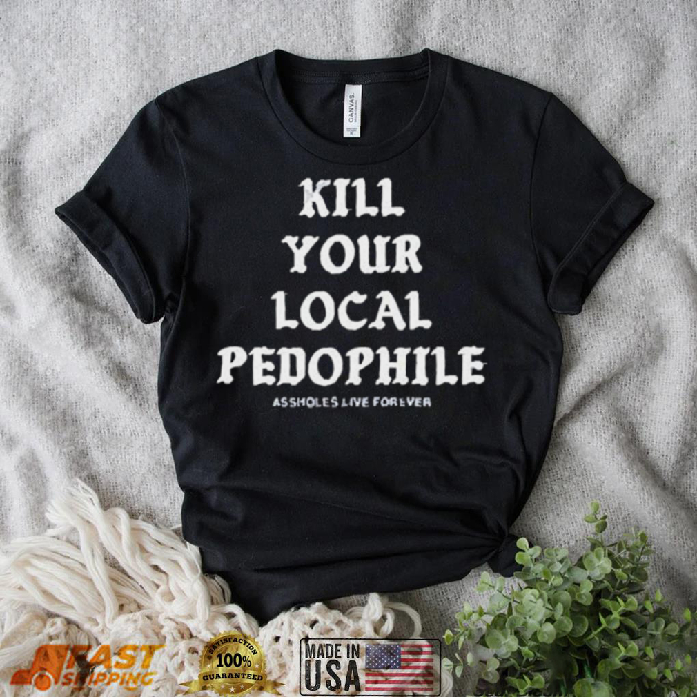 Official Assholes Live Forever Kill Your Local Pedophile Shirt Official Assholes Live Forever Kill Your Local Pedophile Shirt