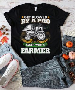 Official Get Plowed By A Pro Sleep With A Farmer shirt