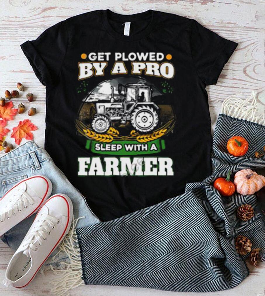 Official Get Plowed By A Pro Sleep With A Farmer shirt Official Get Plowed By A Pro Sleep With A Farmer shirt