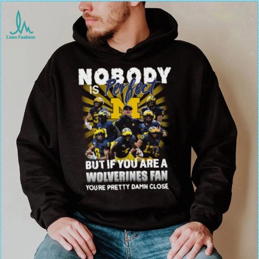 Official Nobody Is Perfect But If You Are A Michigan Wolverines Fan You’re Pretty Damn Closes Shirt