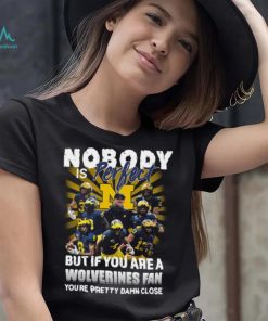 Official Nobody Is Perfect But If You Are A Michigan Wolverines Fan You’re Pretty Damn Closes Shirt