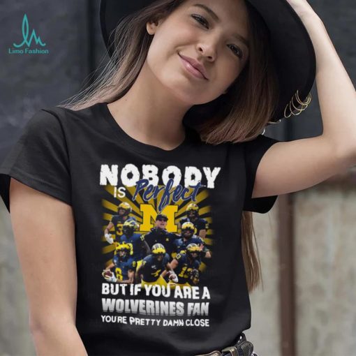 Official Nobody Is Perfect But If You Are A Michigan Wolverines Fan You’re Pretty Damn Closes Shirt