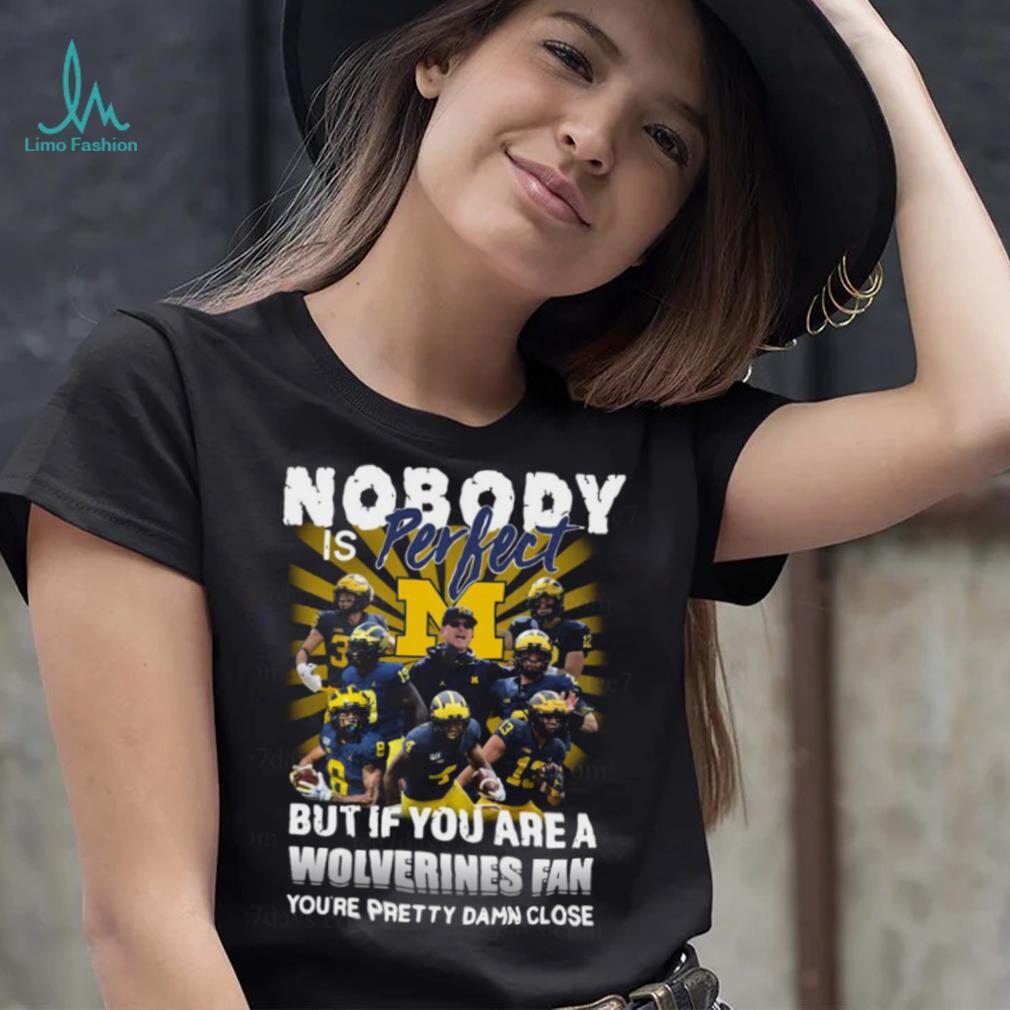 Official Nobody Is Perfect But If You Are A Michigan Wolverines Fan You’re Pretty Damn Closes Shirt Official Nobody Is Perfect But If You Are A Michigan Wolverines Fan You’re Pretty Damn Closes Shirt