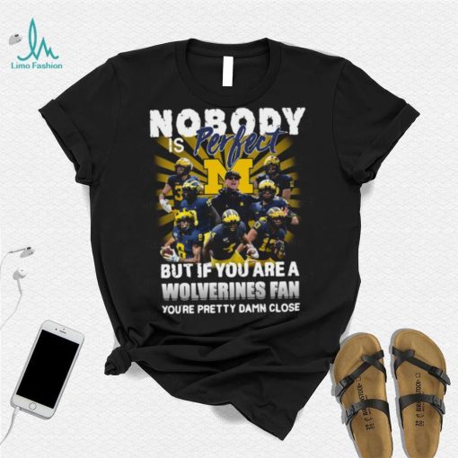 Official Nobody Is Perfect But If You Are A Michigan Wolverines Fan You’re Pretty Damn Closes Shirt