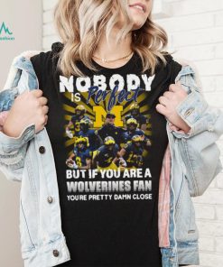 Official Nobody Is Perfect But If You Are A Michigan Wolverines Fan You’re Pretty Damn Closes Shirt
