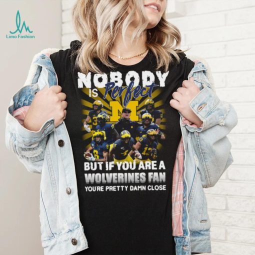 Official Nobody Is Perfect But If You Are A Michigan Wolverines Fan You’re Pretty Damn Closes Shirt