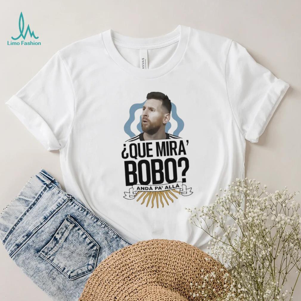 Official Que miras bobo lionel messI Argentina T shirt Official Que miras bobo lionel messI Argentina T shirt