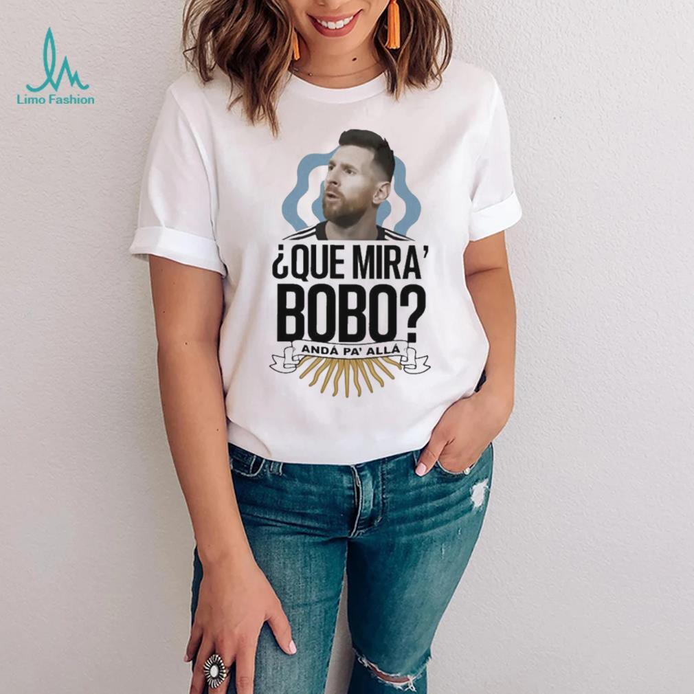 Official Que miras bobo lionel messI Argentina T shirt Official Que miras bobo lionel messI Argentina T shirt
