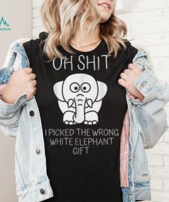 Oh Shit I Picked The Wrong White Elephant Gift T Shirt