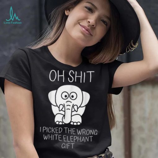Oh Shit I Picked The Wrong White Elephant Gift T Shirt