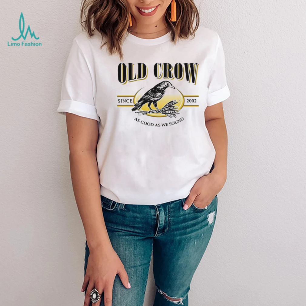 Old Crow Since 2022 As Good As We Sound Shirt Old Crow Since 2022 As Good As We Sound Shirt