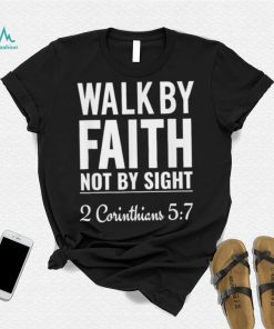 Original walk By Faith Not By Sight 2 Corinthians 5 7 shirt