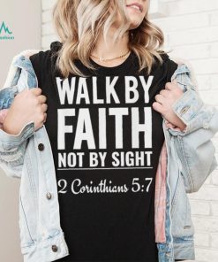 Original walk By Faith Not By Sight 2 Corinthians 5 7 shirt