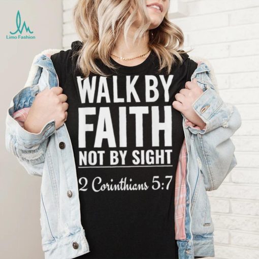 Original walk By Faith Not By Sight 2 Corinthians 5 7 shirt