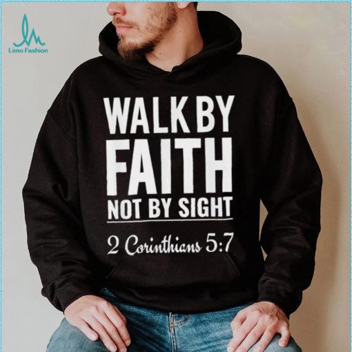 Original walk By Faith Not By Sight 2 Corinthians 5 7 shirt