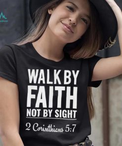 Original walk By Faith Not By Sight 2 Corinthians 5 7 shirt