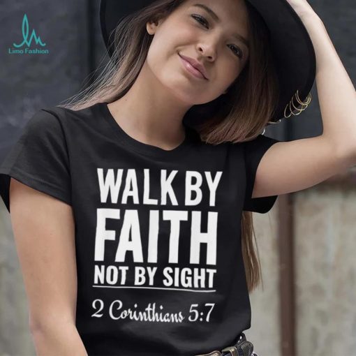 Original walk By Faith Not By Sight 2 Corinthians 5 7 shirt