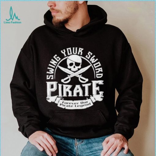 Pirate swing your sword forever our pirate legend shirt