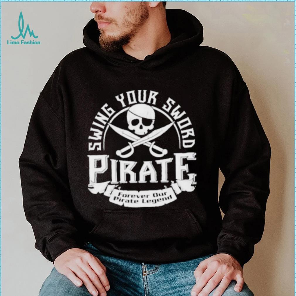 Pirate swing your sword forever our pirate legend shirt Pirate swing your sword forever our pirate legend shirt