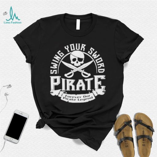 Pirate swing your sword forever our pirate legend shirt