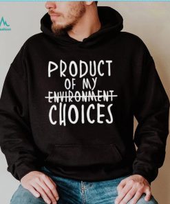 Product Of My Environment Choices Shirt