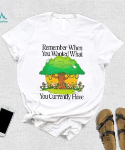 Remember when you wanted what you currently have tree t shirt