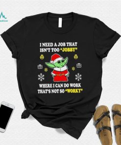 Santa Baby Yoda I Need A Job That Isn’t Too Jobby Where I Can Do Work That’s Not So Worky Christmas Shirt