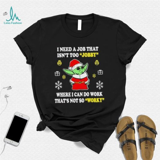 Santa Baby Yoda I Need A Job That Isn’t Too Jobby Where I Can Do Work That’s Not So Worky Christmas Shirt