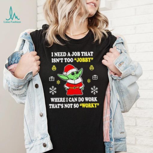 Santa Baby Yoda I Need A Job That Isn’t Too Jobby Where I Can Do Work That’s Not So Worky Christmas Shirt