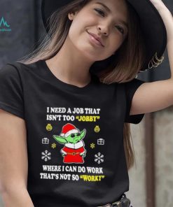 Santa Baby Yoda I Need A Job That Isn’t Too Jobby Where I Can Do Work That’s Not So Worky Christmas Shirt