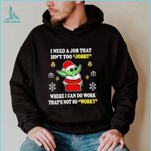 Santa Baby Yoda I Need A Job That Isn’t Too Jobby Where I Can Do Work That’s Not So Worky Christmas Shirt